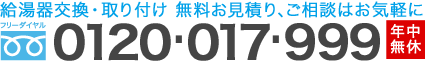 給湯器交換・取付け・無料お見積り、ご相談はお気軽に！フリーダイヤル 0120-017-999 年中無休